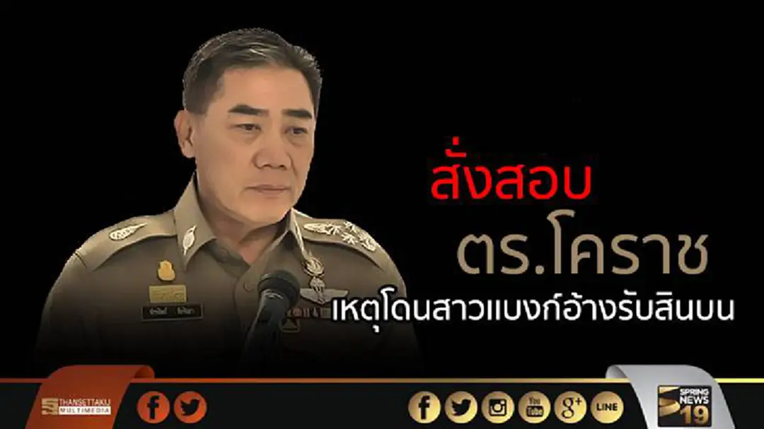 จักรทิพย์สั่งสอบตร.โคราช เหตุโดนสาวเเบงก์อ้างรับสินบน