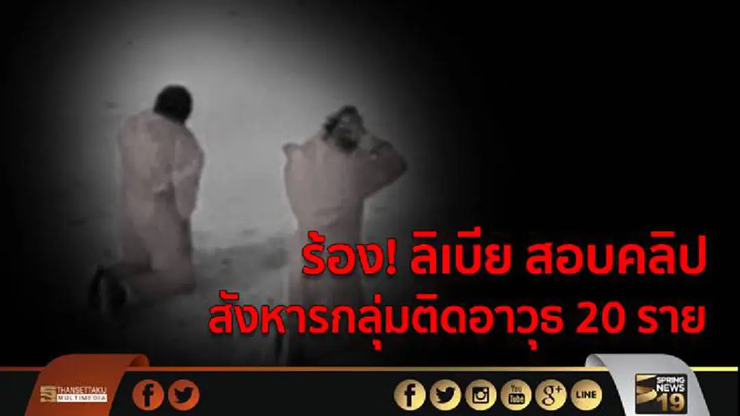 ร้อง! ลิเบีย สอบคลิป สังหารกลุ่มติดอาวุธ 20 ราย ร้อง! ลิเบีย สอบคลิป สังหารกลุ่มติดอาวุธ 20 ราย