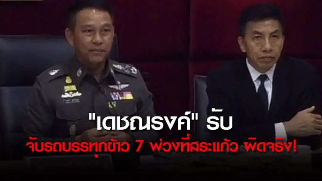 "เดชณรงค์" รับ จับรถบรรทุกข้าว 7 พ่วงที่สระแก้วผิดจริง! เร่งรวมหลักฐานเอาผิดผู้เกี่ยวข้อง