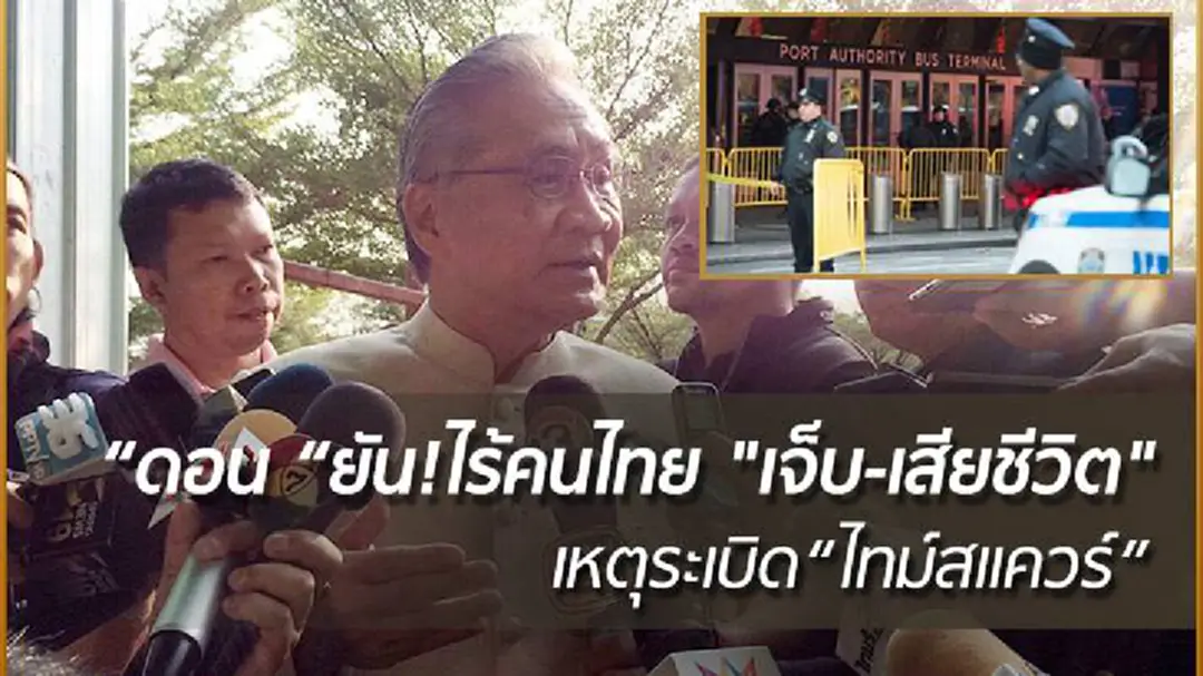 "ดอน" ยัน!ไร้คนไทย "เจ็บ-เสียชีวิต" เหตุระเบิด “ไทม์สแควร์” วอนทุกฝ่าย เป็นหูเป็นตา ดูเเลบ้านเมือง "ดอน" ยัน!ไร้คนไทย "เจ็บ-เสียชีวิต" เหตุระเบิด “ไทม์สแควร์” วอนทุกฝ่าย เป็นหูเป็นตา ดูเเลบ้านเมือง