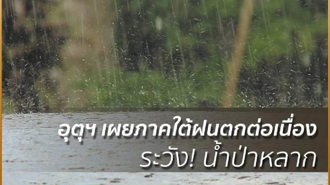 อุตุฯ เผยภาคใต้ฝนตกต่อเนื่อง ระวัง! น้ำป่าหลาก