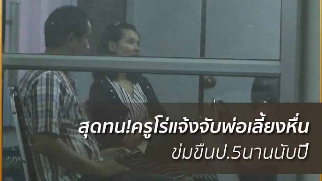 อนาถใจ!ครูโร่พาเด็กป.5แจ้งจับพ่อเลี้ยงหื่นข่นขืนนานแรมปี