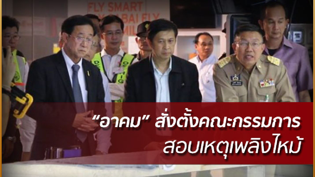 "อาคม" สั่งตั้งกรรมการสอบ เหตุเพลิงไหม้สนามบินขอนแก่น