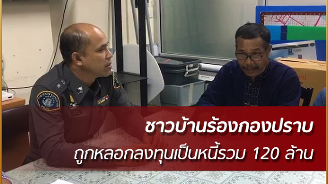 ชาวบ้านโร่ร้องกองปราบ ถูกหลอกร่วมลงทุน กลายเป็นหนี้รวม 120 ล้าน