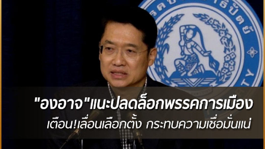 "องอาจ"แนะปลดล็อกพรรคการเมือง เตือนเลื่อนเลือกตั้ง กระทบความเชื่อมั่นแน่
