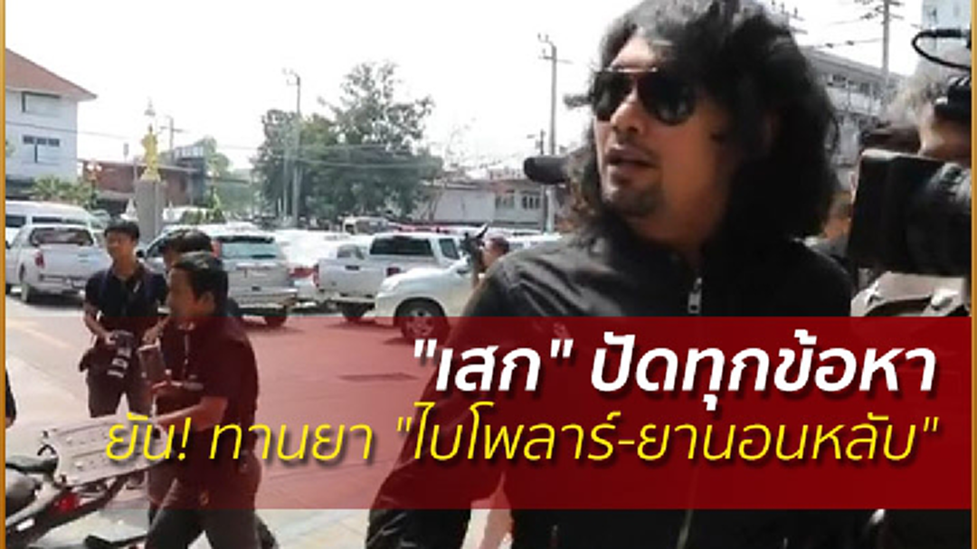"เสก" ปัดทุกข้อหา ยัน! ทานยา "ไบโพลาร์-ยานอนหลับ"