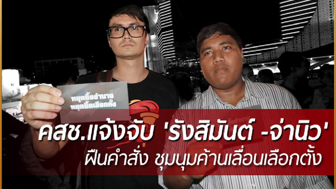 งานเข้า! คสช.แจ้งจับ 'รังสิมันต์ -จ่านิว'  ฝืนคำสั่งชุมนุมค้านเลื่อนเลือกตั้ง