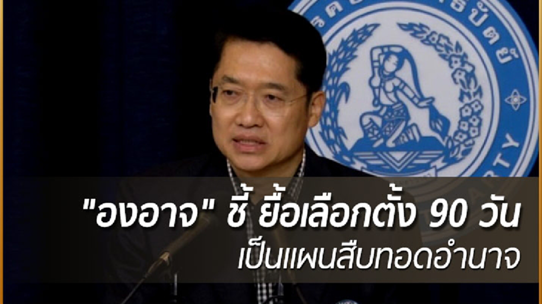 "องอาจ" ชี้ ยื้อเลือกตั้ง 90 วัน เป็นแผนสืบทอดอำนาจ