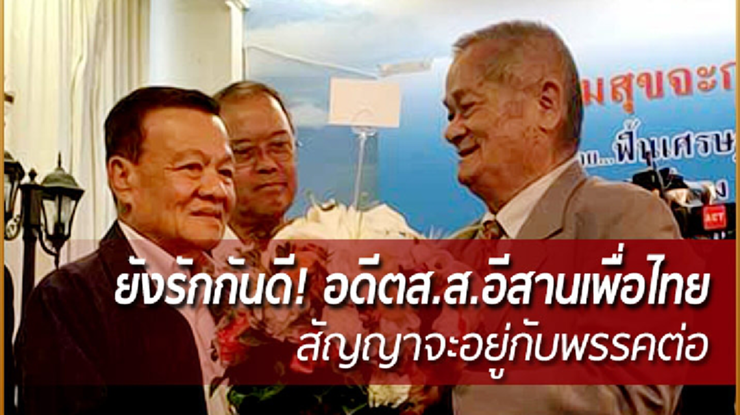 ยังรักกันดี! อดีตส.ส.อีสานพรรคเพื่อไทย 100 กว่าคน สัญญาจะอยู่กับพรรคต่อ