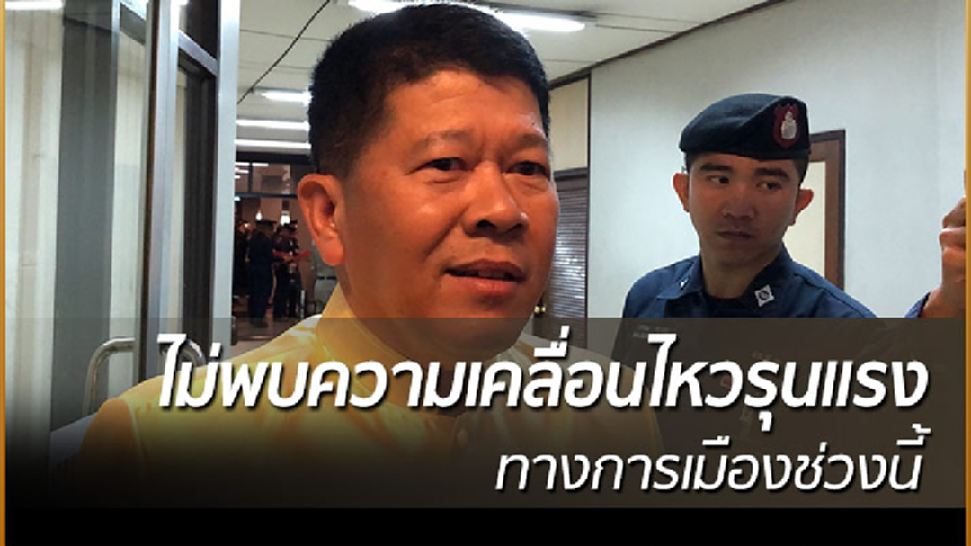 เลขาฯ สมช. ไม่พบความเคลื่อนไหวรุนแรงทางการเมืองช่วงนี้