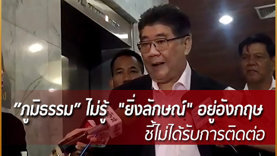 "ภูมิธรรม" ไม่รู้  "ยิ่งลักษณ์" อยู่อังกฤษ  ชี้ไม่ได้รับการติดต่อ