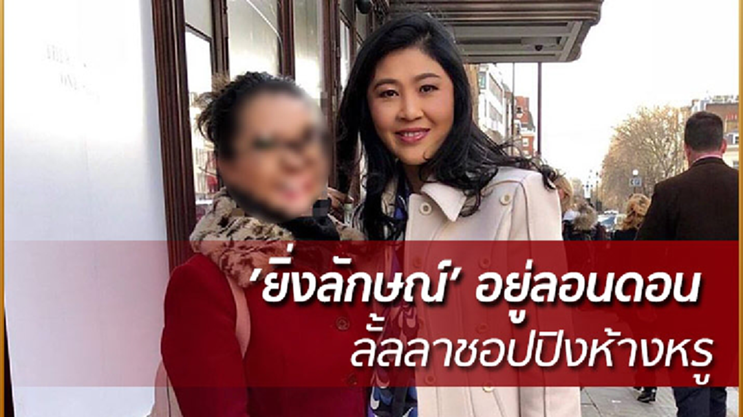 หลักฐานชัด! ‘ยิ่งลักษณ์’ อยู่ลอนดอน ลั้ลลาชอปปิงห้างหรู ถ่ายรูปคู่นักท่องเที่ยวไทย