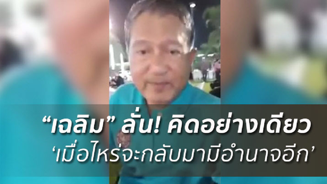 "เฉลิม อยู่บำรุง"โอด! คิดอย่างเดียวเมื่อไหร่จะกลับมามีอำนาจ (มีคลิป)