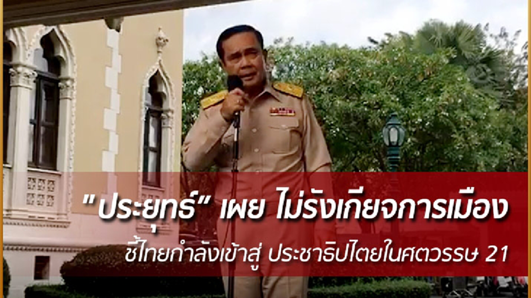 "ประยุทธ์" เผย ไม่รังเกียจการเมือง  ชี้ไทยกำลังเข้าสู่ ประชาธิปไตยในศตวรรษ 21