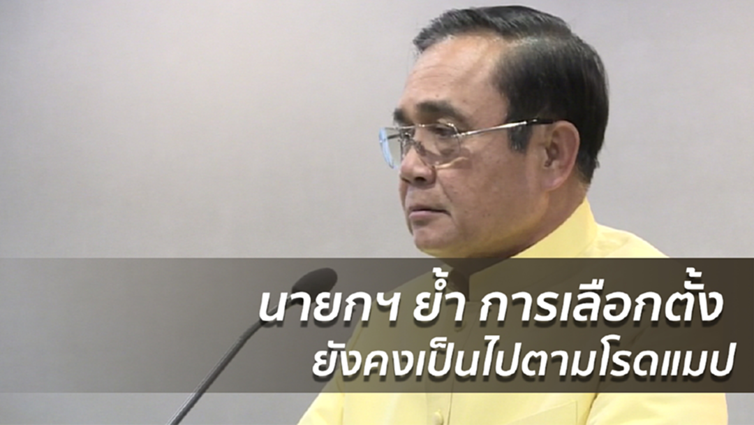 นายกฯ ย้ำ การเลือกตั้ง ยังคงเป็นไปตามโรดแมป