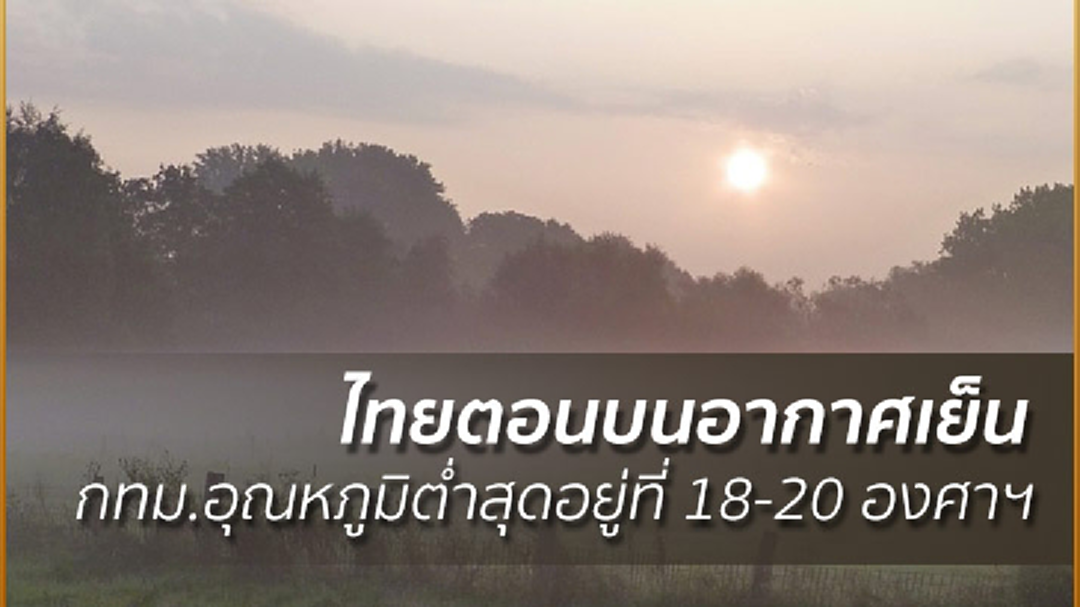 อุตุฯ เผย ประเทศไทยตอนบนอากาศเย็น กทม.อุณหภูมิต่ำสุดอยู่ที่ 18-20 องศาฯ