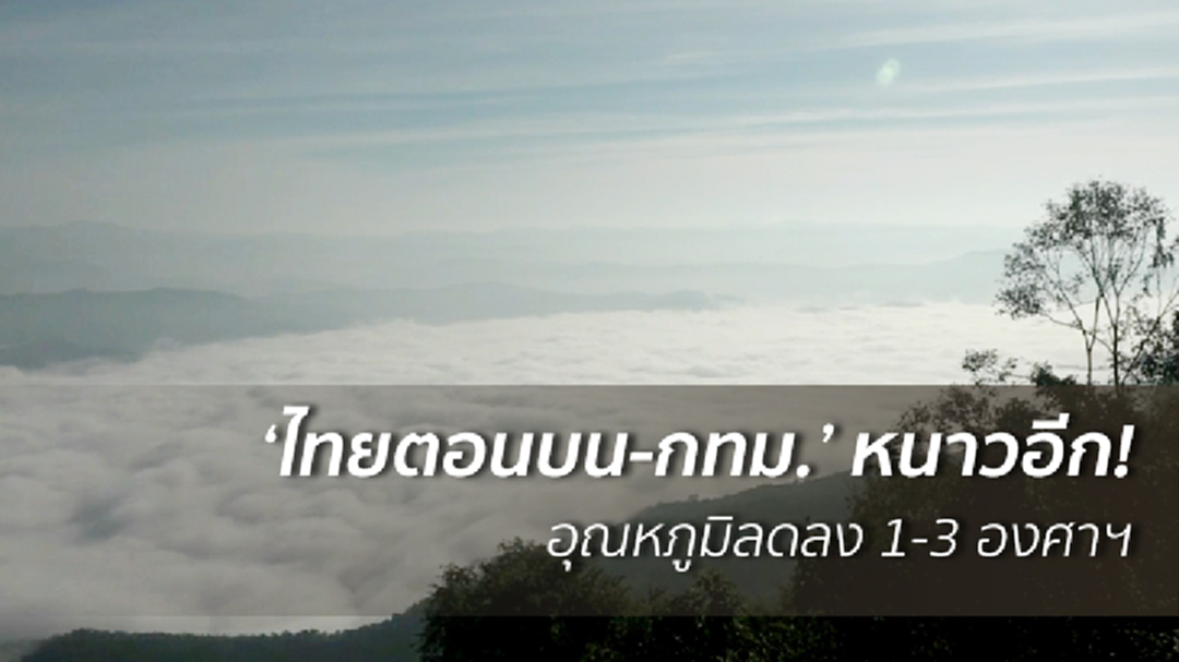 หนาวอีก! 'ไทยตอนบน-กทม.' อากาศเย็น อุณหภูมิลดลง 1-3 องศาฯ