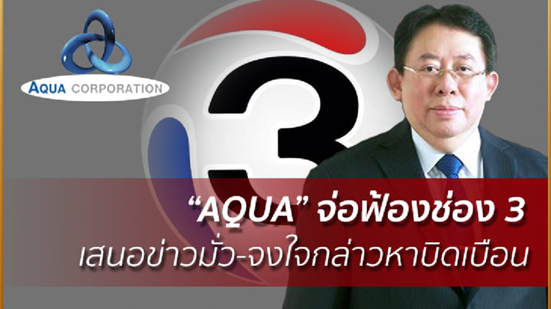 “AQUA” จ่อฟ้องช่อง3 เสนอข่าวมั่ว-จงใจกล่าวหาบิดเบือน “AQUA” จ่อฟ้องช่อง3 เสนอข่าวมั่ว-จงใจกล่าวหาบิดเบือน