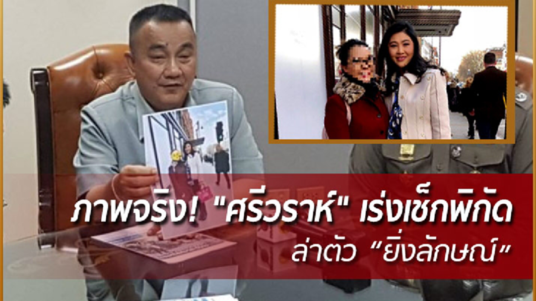 ภาพจริงไม่ตัดต่อ! "ศรีวราห์" รับ ภาพคู่ "ยิ่งลักษณ์" ของจริง ประสานตร.สากล เช็กพิกัด หวังได้ตัว
