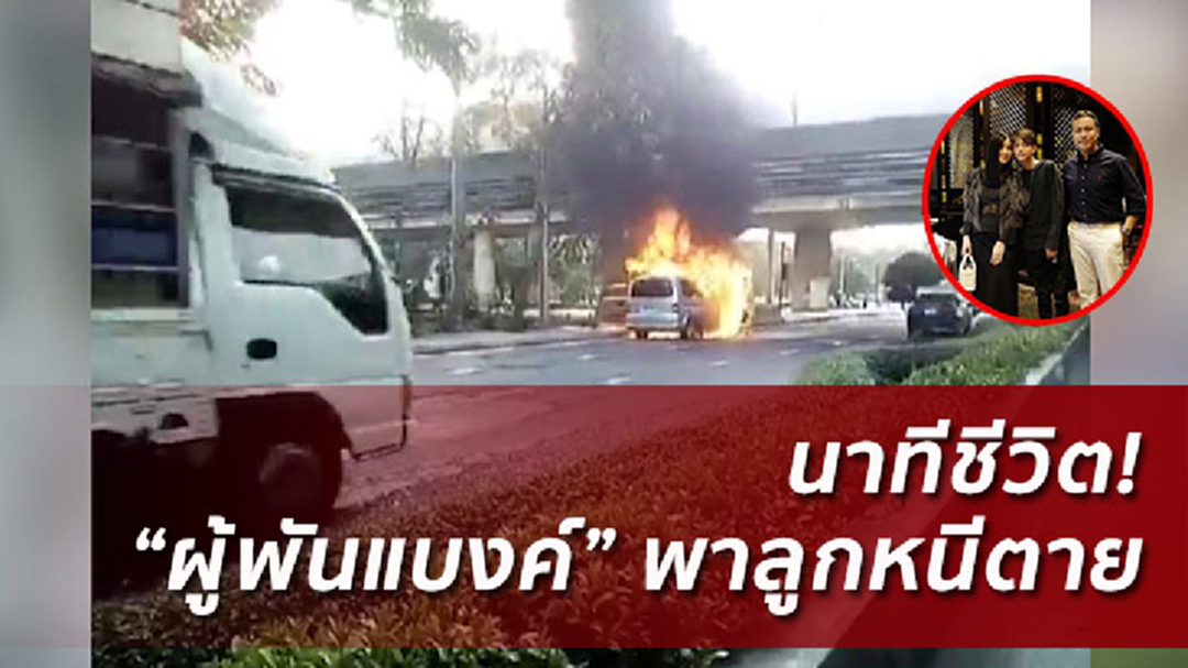 สามีโบว์ ชญาดา อุ้มลูกหนีตาย ไฟไหม้รถตู้วอดทั้งคัน (มีคลิป)