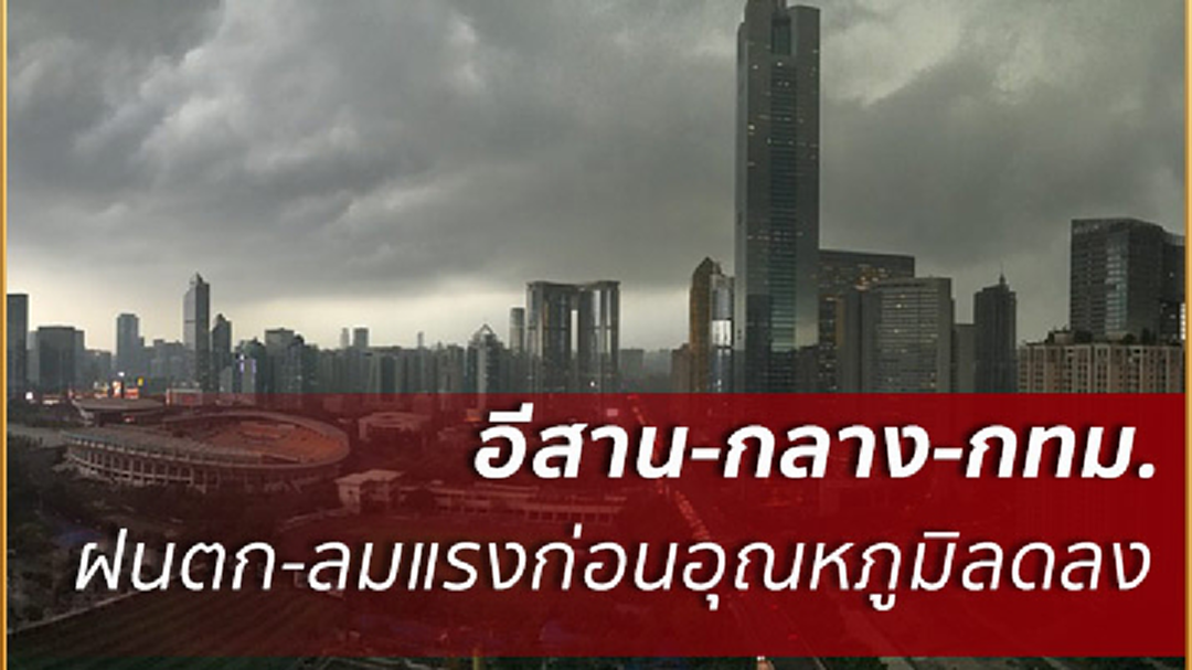ฉ.6 เตือน อีสาน-กลาง-กทม.อากาศแปรปรวนฝนหนักบางพื้นที่ก่อนเย็นลง 2-4 องศา