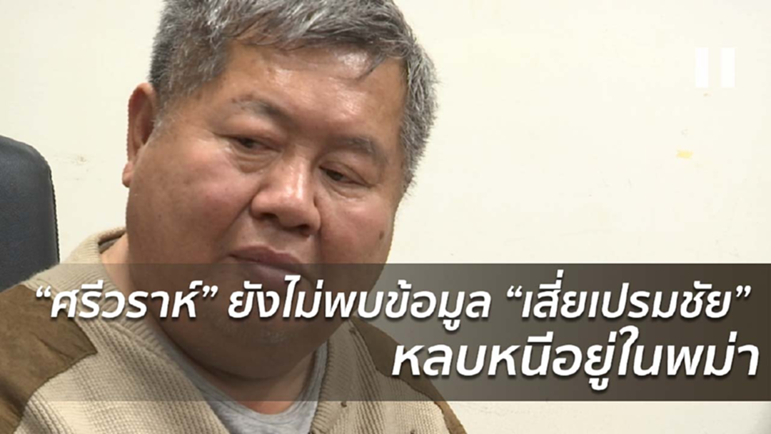 “ศรีวราห์” ยังไม่พบข้อมูล “เสี่ยเปรมชัย” หลบหนีอยู่ในพม่า “ศรีวราห์” ยังไม่พบข้อมูล “เสี่ยเปรมชัย” หลบหนีอยู่ในพม่า