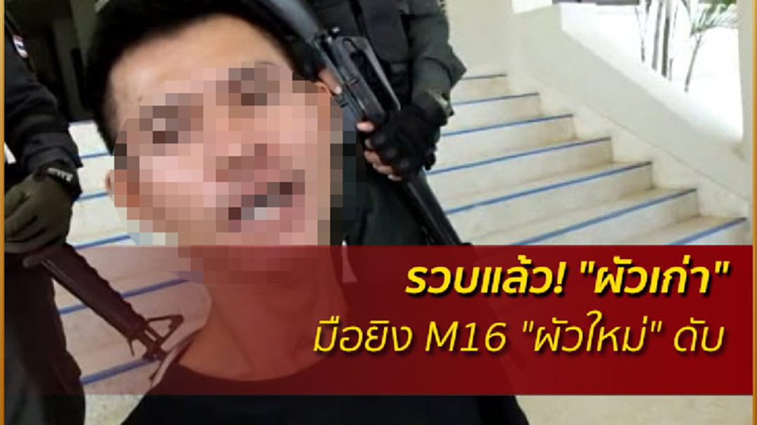 รวบแล้ว! "ผัวเก่า" มือยิง M16 "ผัวใหม่" ดับ รวบแล้ว! "ผัวเก่า" มือยิง M16 "ผัวใหม่" ดับ