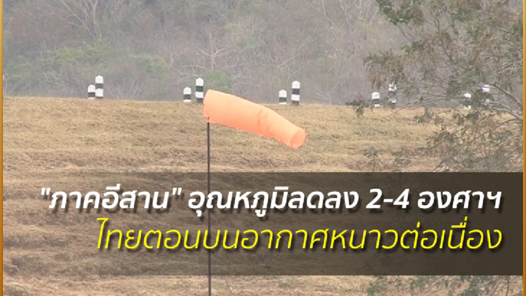 "ภาคอีสาน" อุณหภูมิลดลง 2-4 องศาฯ ไทยตอนบนอากาศหนาวต่อเนื่อง "ภาคอีสาน" อุณหภูมิลดลง 2-4 องศาฯ ไทยตอนบนอากาศหนาวต่อเนื่อง