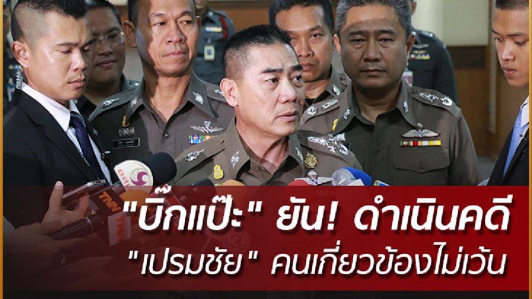 "บิ๊กแป๊ะ" ยัน! ดำเนินคดี "เปรมชัย" คนเกี่ยวข้องไม่เว้น