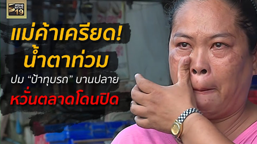 แม่ค้าเครียดน้ำตาท่วม! ปมป้าทุบรถบานปลาย หวั่นตลาดโดนปิด (มีคลิป) แม่ค้าเครียดน้ำตาท่วม! ปมป้าทุบรถบานปลาย หวั่นตลาดโดนปิด (มีคลิป)