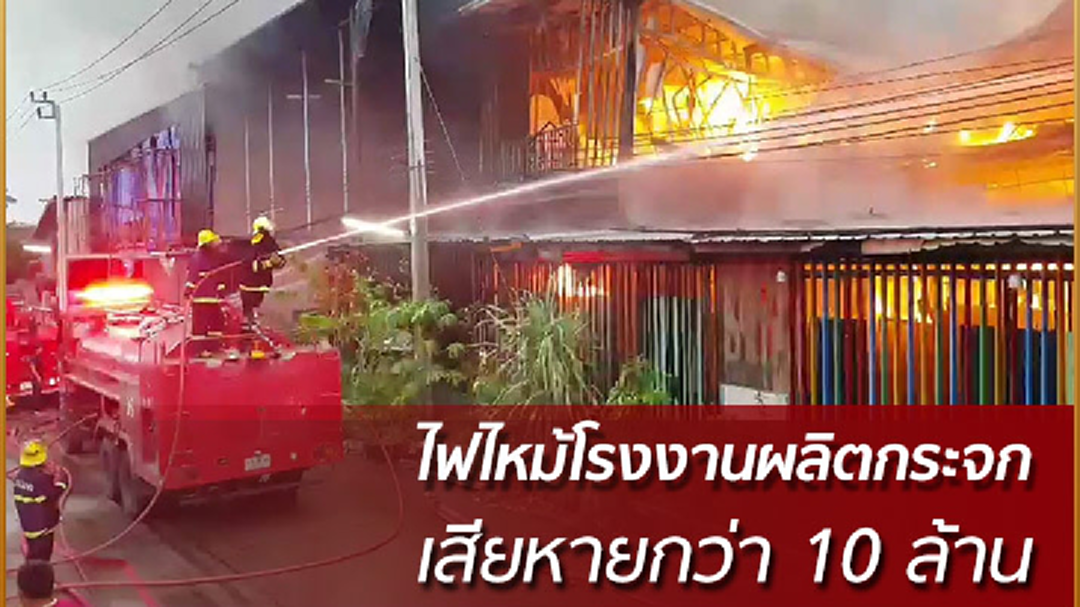 ไฟไหม้โรงงานผลิตกระจก เสียหายกว่า 10 ล้านบาท