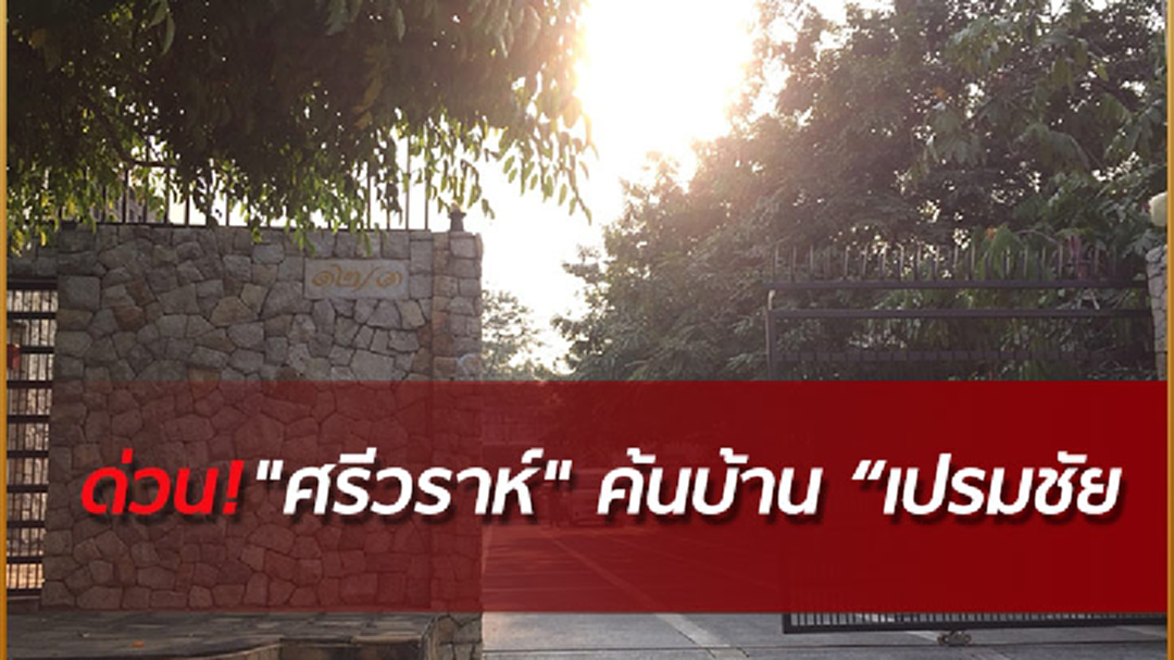 ด่วน! "ศรีวราห์" นำทีมค้นบ้าน "เปรมชัย" ด่วน! "ศรีวราห์" นำทีมค้นบ้าน "เปรมชัย"