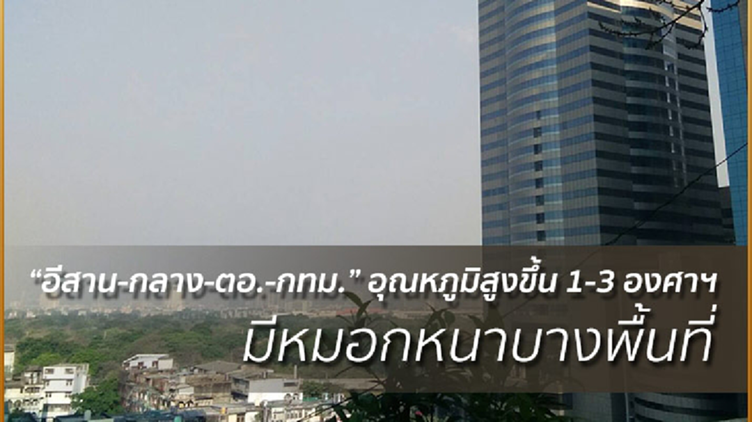 “อีสาน-กลาง-ตอ.-กทม.” อุณหภูมิสูงขึ้น 1-3 องศาฯ หมอกหนาบางพื้นที่ “อีสาน-กลาง-ตอ.-กทม.” อุณหภูมิสูงขึ้น 1-3 องศาฯ หมอกหนาบางพื้นที่