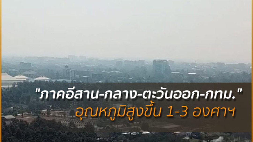 "ภาคอีสาน-กลาง-ตะวันออก-กทม." อุณหภูมิสูงขึ้น 1-3 องศาฯ "ภาคอีสาน-กลาง-ตะวันออก-กทม." อุณหภูมิสูงขึ้น 1-3 องศาฯ