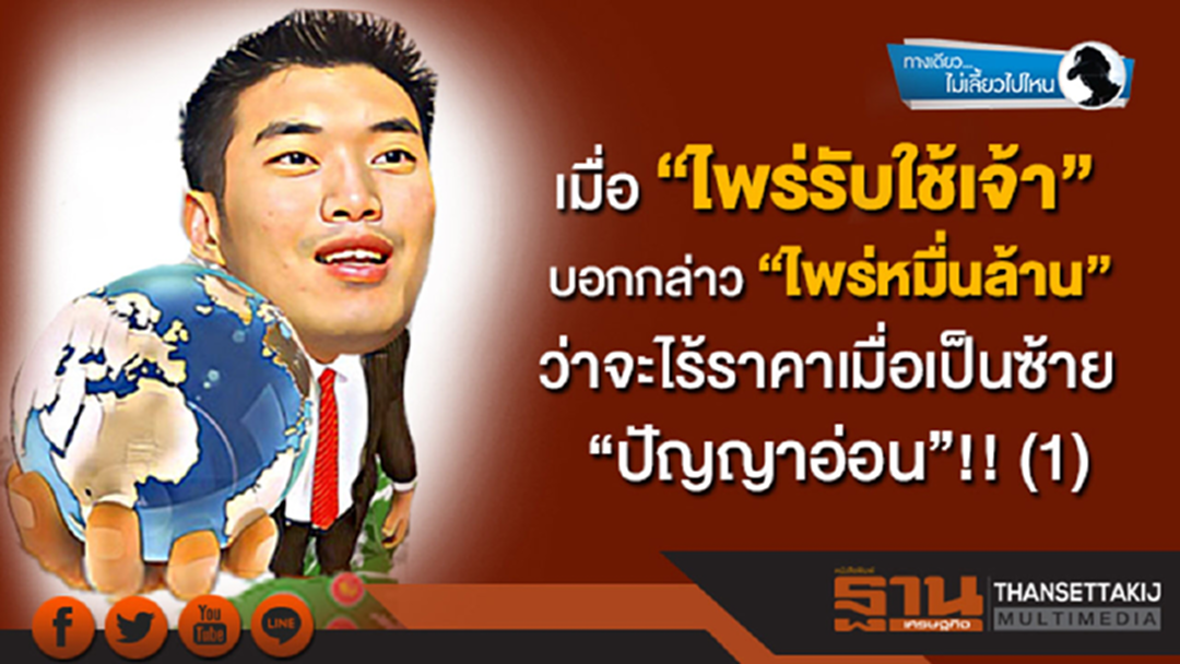 ทางเดียวไม่เลี้ยวไปไหน : เมื่อ “ไพร่รับใช้เจ้า” บอกกล่าว “ไพร่หมื่นล้าน” ว่าจะไร้ราคาเมื่อเป็นซ้าย“ปัญญาอ่อน”!! (1)