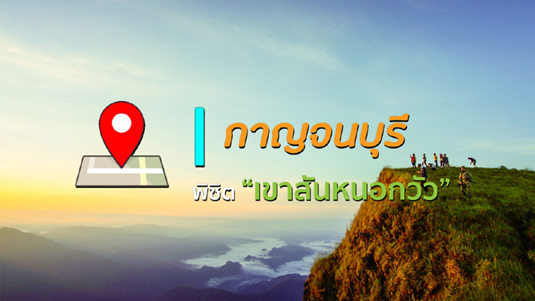 เช็กอิน : กาญจนบุรี อีกความท้าทายพิชิตเขาสันหนอกวัว [คลิป]