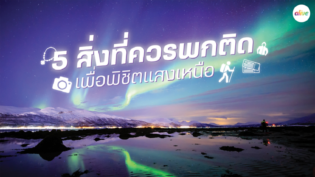 5 สิ่งที่ควรพกติด เพื่อพิชิตแสงเหนือทั่วโลก 5 สิ่งที่ควรพกติด เพื่อพิชิตแสงเหนือทั่วโลก