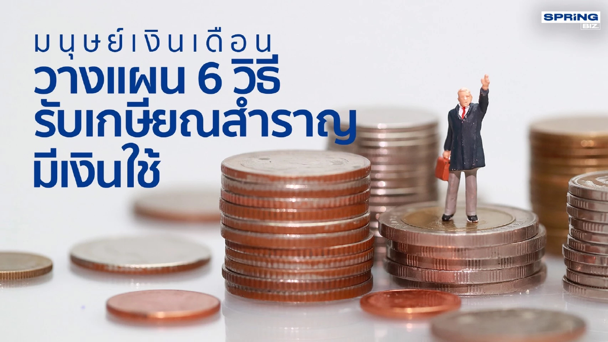 .มนุษย์เงินเดือนควรรู้ 6 วิธีวางแผนการเงิน รับวัยเกษียณสำราญมีเหลือใช้.