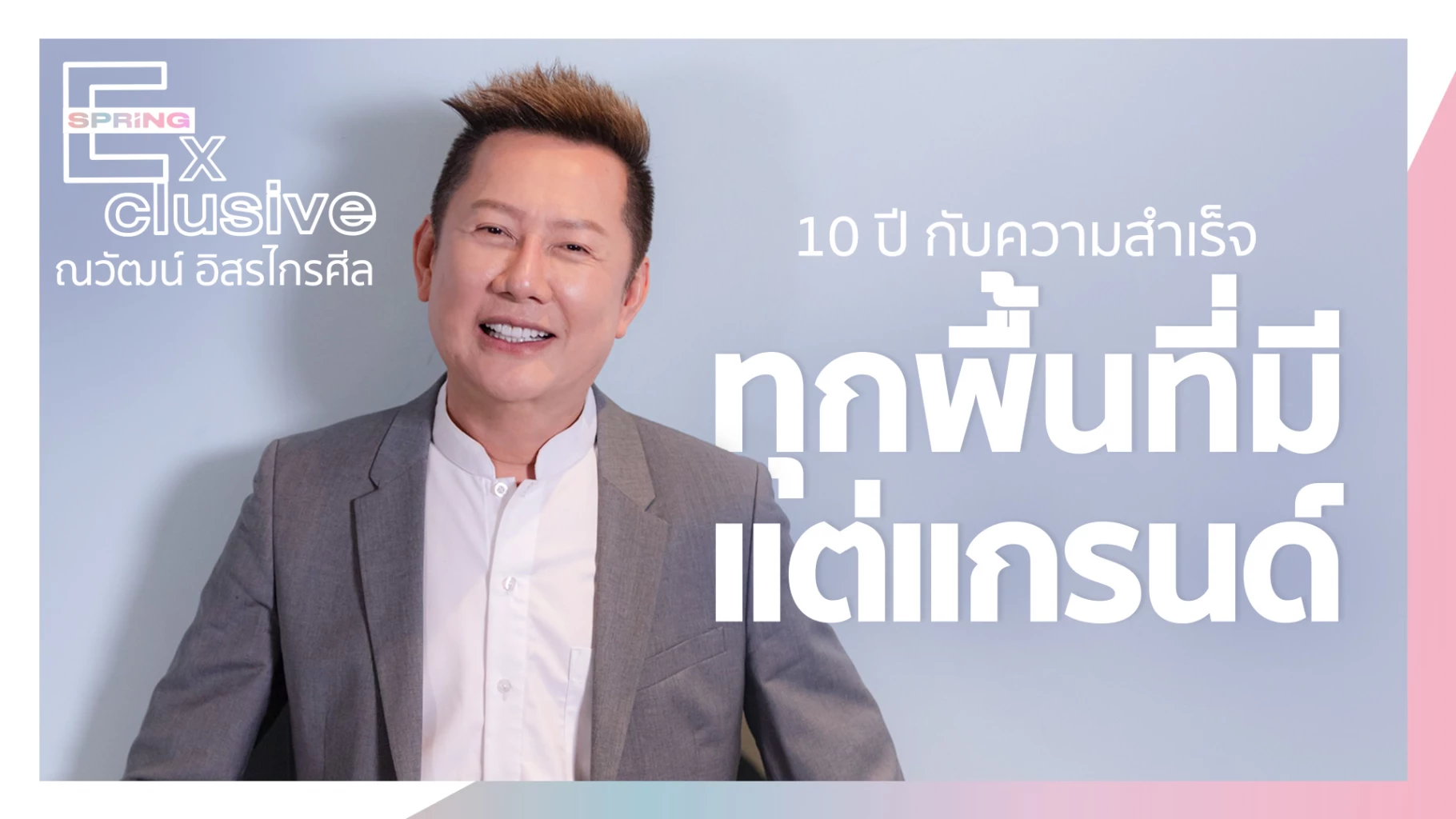 ณวัฒน์ อิสรไกรศีล 10 ปี กับความสำเร็จนับจากนี้ทุกพื้นที่มีแต่แกรนด์